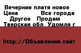 Вечерние платя новое › Цена ­ 3 000 - Все города Другое » Продам   . Тверская обл.,Удомля г.